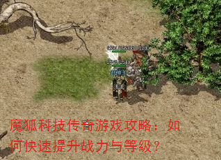 魔狐科技传奇游戏攻略:如何快速提升战力与等级? 魔狐科技传奇游戏攻略:如何快速提升战力与等级?