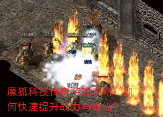 魔狐科技传奇游戏攻略:如何快速提升战力与等级? 魔狐科技传奇游戏攻略:如何快速提升战力与等级?