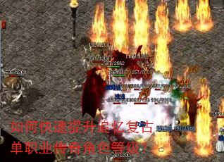 如何快速提升追忆复古单职业传奇角色等级? 如何快速提升追忆复古单职业传奇角色等级?