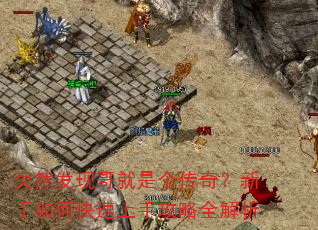 突然发现哥就是个传奇?新手如何快速上手攻略全解析 突然发现哥就是个传奇?新手如何快速上手攻略全解析