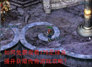 如何免费观看178足球直播并获取传奇游戏攻略? 如何免费观看178足球直播并获取传奇游戏攻略?