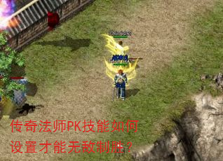 传奇法师PK技能如何设置才能无敌制胜? 传奇法师PK技能如何设置才能无敌制胜?