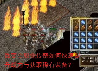 微变单职业传奇如何快速提升战力与获取稀有装备? 微变单职业传奇如何快速提升战力与获取稀有装备?