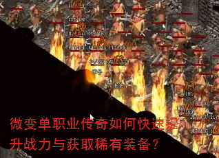微变单职业传奇如何快速提升战力与获取稀有装备? 微变单职业传奇如何快速提升战力与获取稀有装备?