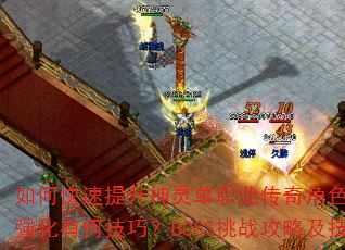 如何快速提升神灵单职业传奇角色等级?装备获取与强化有何技巧?BOSS挑战攻略及技能搭配推荐? 如何快速提升神灵单职业传奇角色等级?装备获取与强化有何技巧?BOSS挑战攻略及技能搭配推荐?